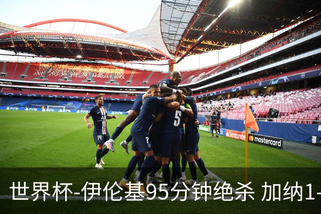 世界杯-伊伦基95分钟绝杀 加纳1-0巴拿马迎开门红
