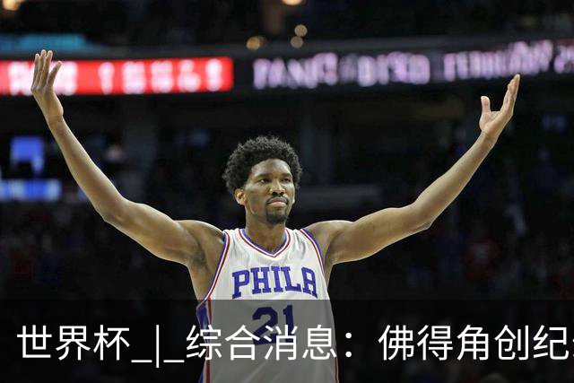 世界杯 | 综合消息：佛得角创纪录晋级 登贝莱“戴帽”抢戏