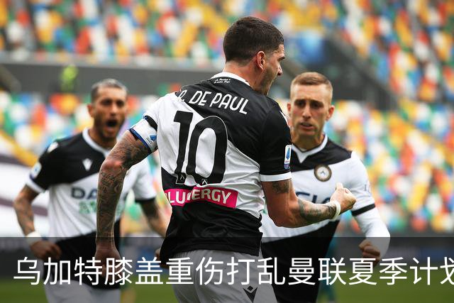乌加特膝盖重伤打乱曼联夏季计划，FIFA 最高或赔付5857万元