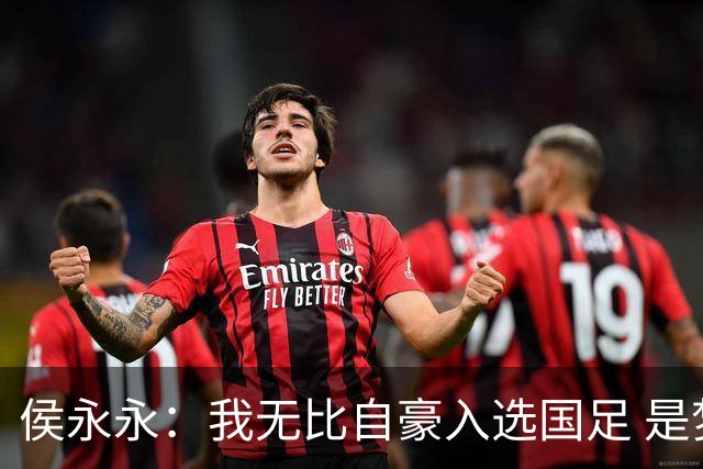 侯永永：我无比自豪入选国足 是梦寐以求的事情