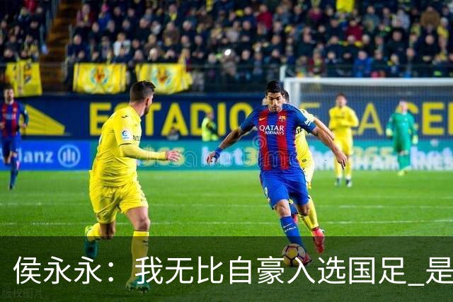 侯永永：我无比自豪入选国足 是梦寐以求的事情