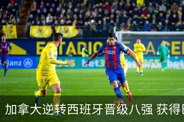 加拿大逆转西班牙晋级八强 获得巴黎奥运资格