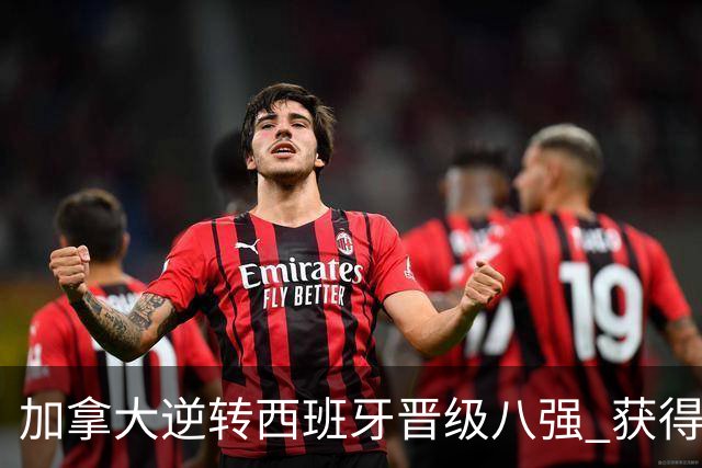 加拿大逆转西班牙晋级八强 获得巴黎奥运资格