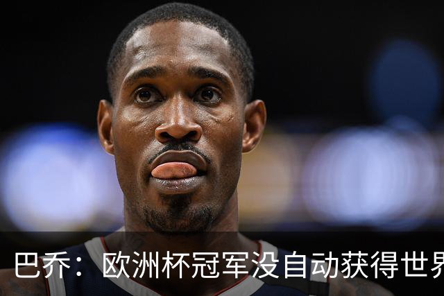 巴乔：欧洲杯冠军没自动获得世界杯资格 这是耻辱
