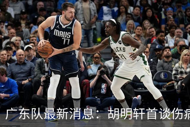 广东队最新消息：胡明轩首谈伤病 杜锋现身中山 焦泊乔再次提交易
