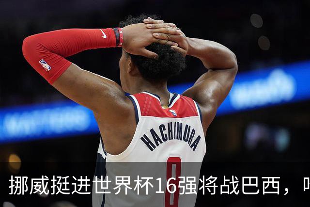 挪威挺进世界杯16强将战巴西，哈兰德发声