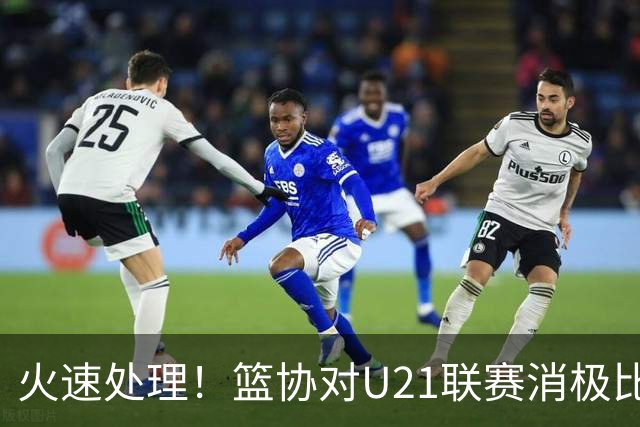火速处理！篮协对U21联赛消极比赛的首钢及苏科雄狮取消名次处罚