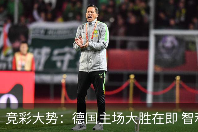 竞彩大势：德国主场大胜在即 智利值得信任