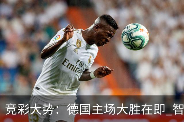 竞彩大势：德国主场大胜在即 智利值得信任
