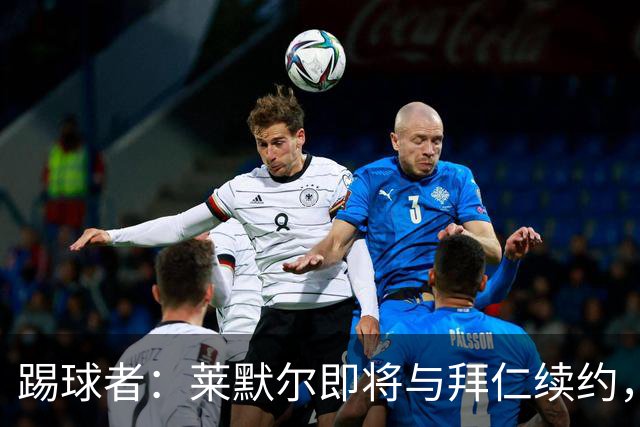 踢球者：莱默尔即将与拜仁续约，双方的薪资分歧已经解决
