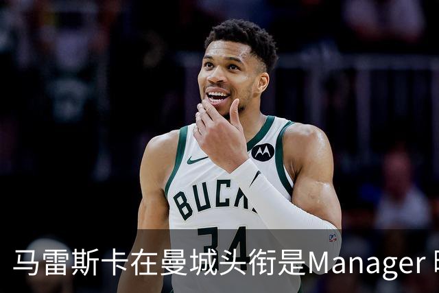 马雷斯卡在曼城头衔是Manager 曝蓝月为此支付1700万镑